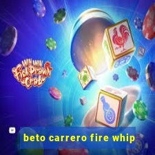 beto carrero fire whip